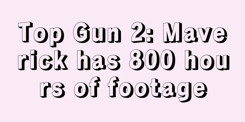Top Gun 2: Maverick has 800 hours of footage