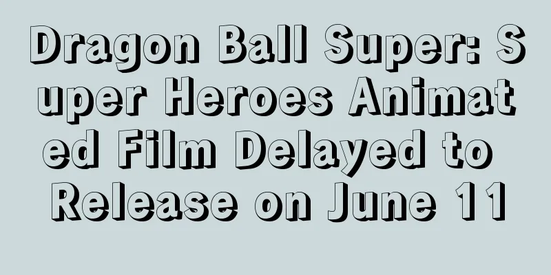 Dragon Ball Super: Super Heroes Animated Film Delayed to Release on June 11