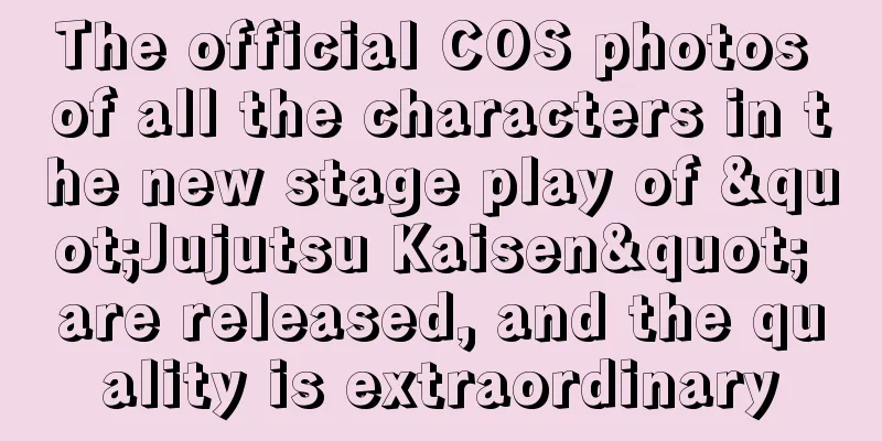 The official COS photos of all the characters in the new stage play of "Jujutsu Kaisen" are released, and the quality is extraordinary