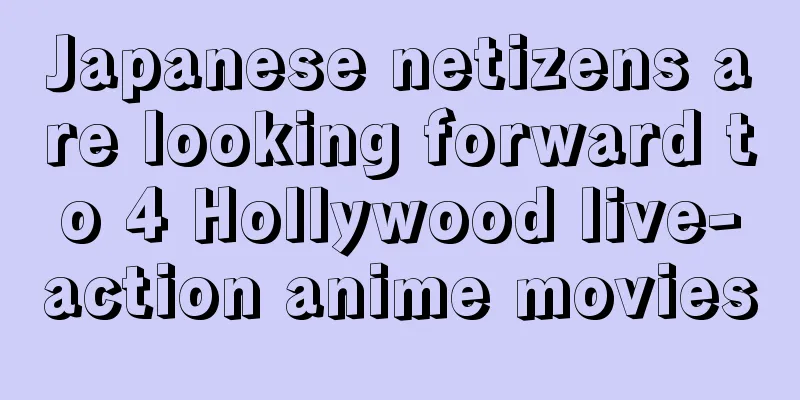 Japanese netizens are looking forward to 4 Hollywood live-action anime movies