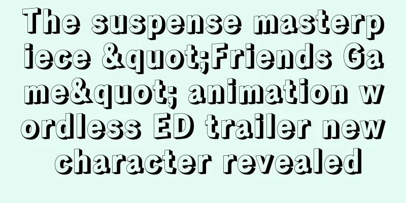The suspense masterpiece "Friends Game" animation wordless ED trailer new character revealed