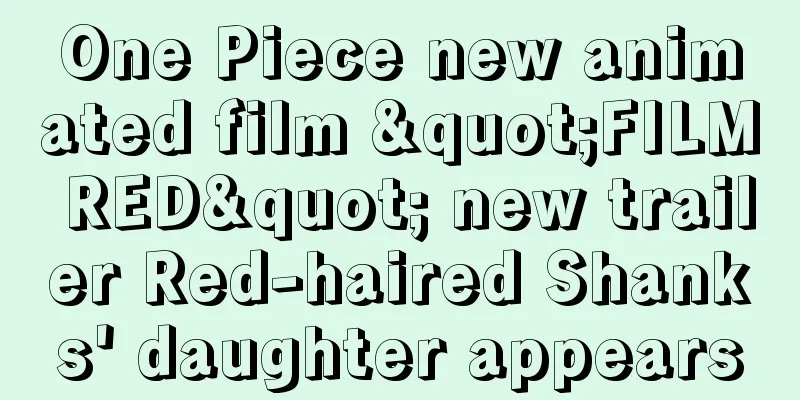 One Piece new animated film "FILM RED" new trailer Red-haired Shanks' daughter appears