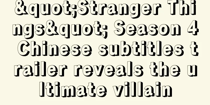 "Stranger Things" Season 4 Chinese subtitles trailer reveals the ultimate villain