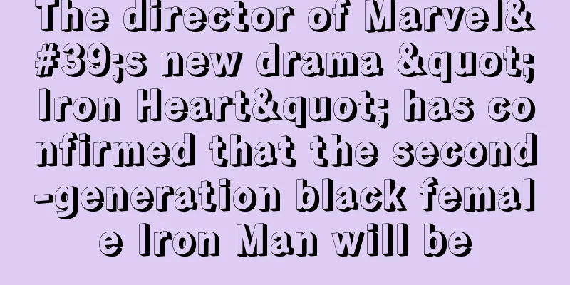 The director of Marvel's new drama "Iron Heart" has confirmed that the second-generation black female Iron Man will be