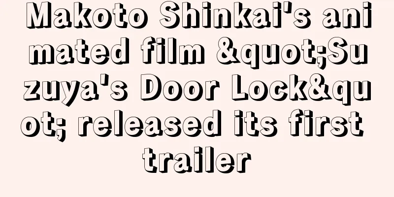 Makoto Shinkai's animated film "Suzuya's Door Lock" released its first trailer