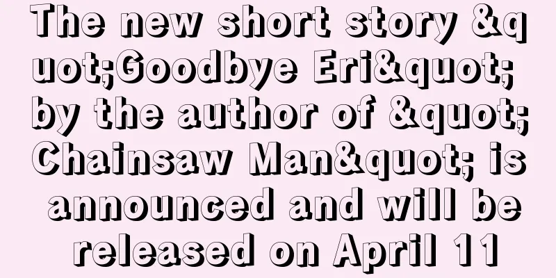 The new short story "Goodbye Eri" by the author of "Chainsaw Man" is announced and will be released on April 11