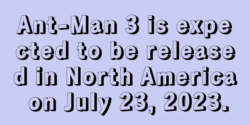 Ant-Man 3 is expected to be released in North America on July 23, 2023.