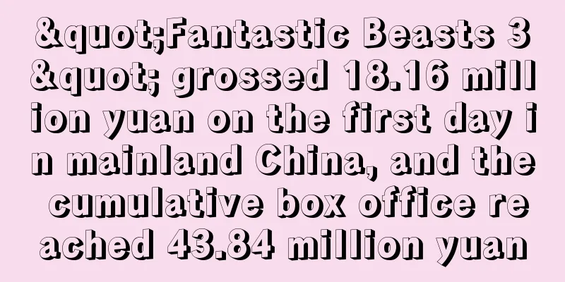 "Fantastic Beasts 3" grossed 18.16 million yuan on the first day in mainland China, and the cumulative box office reached 43.84 million yuan