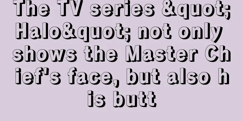 The TV series "Halo" not only shows the Master Chief's face, but also his butt