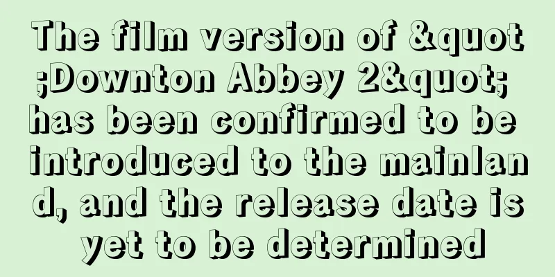 The film version of "Downton Abbey 2" has been confirmed to be introduced to the mainland, and the release date is yet to be determined