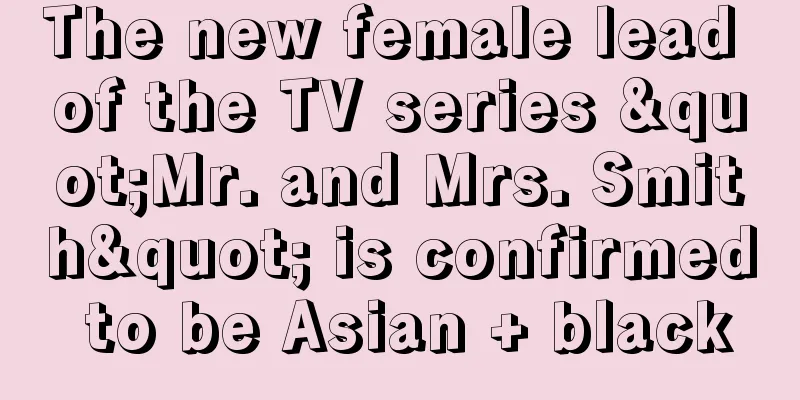 The new female lead of the TV series "Mr. and Mrs. Smith" is confirmed to be Asian + black