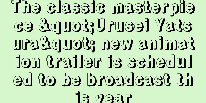 The classic masterpiece "Urusei Yatsura" new animation trailer is scheduled to be broadcast this year