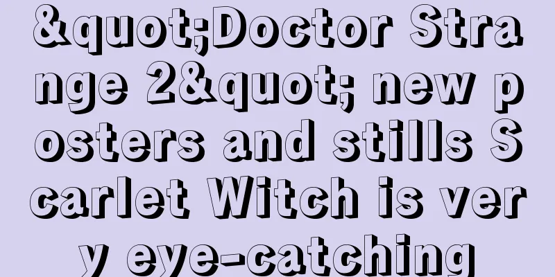 "Doctor Strange 2" new posters and stills Scarlet Witch is very eye-catching
