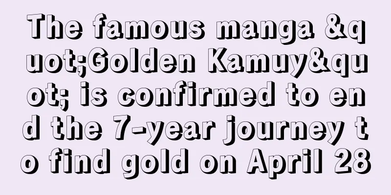 The famous manga "Golden Kamuy" is confirmed to end the 7-year journey to find gold on April 28