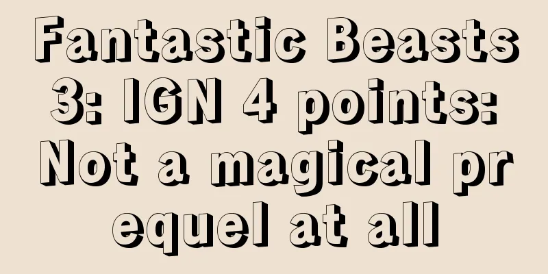 Fantastic Beasts 3: IGN 4 points: Not a magical prequel at all