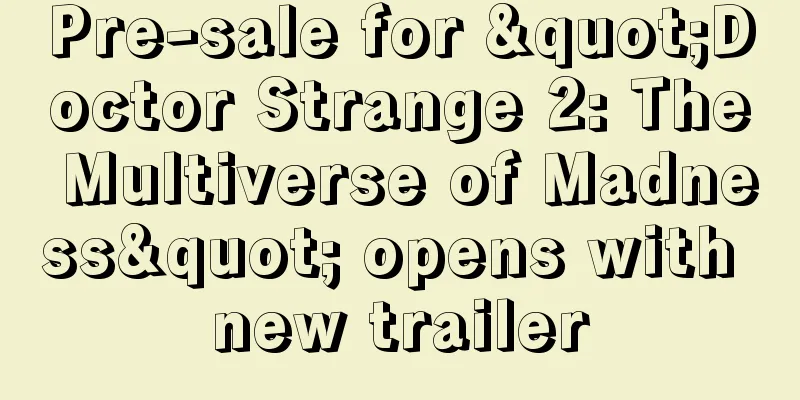 Pre-sale for "Doctor Strange 2: The Multiverse of Madness" opens with new trailer
