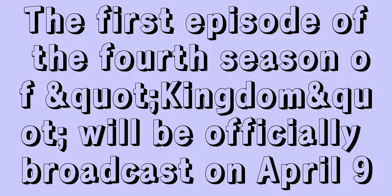 The first episode of the fourth season of "Kingdom" will be officially broadcast on April 9