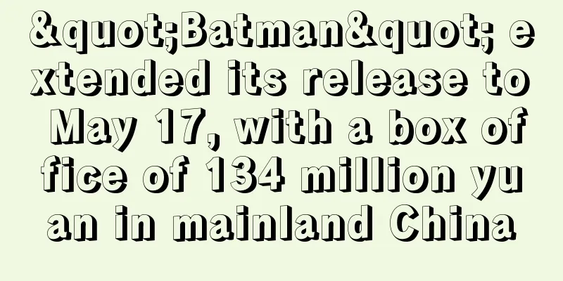 "Batman" extended its release to May 17, with a box office of 134 million yuan in mainland China