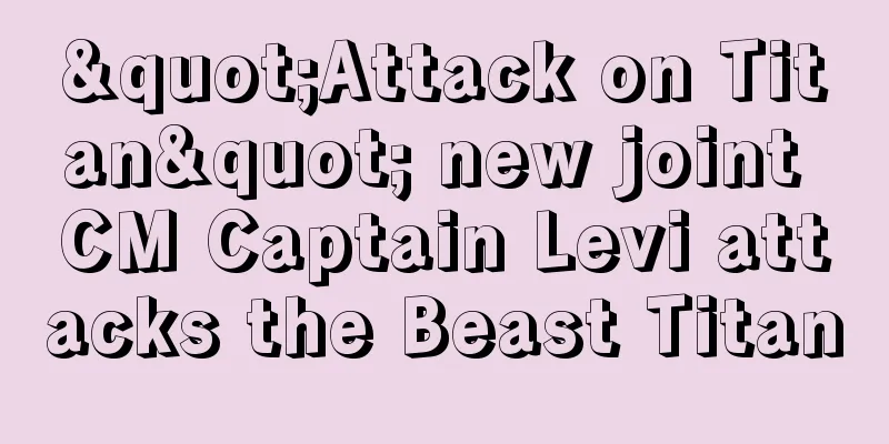 "Attack on Titan" new joint CM Captain Levi attacks the Beast Titan