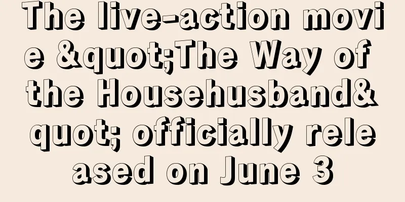 The live-action movie "The Way of the Househusband" officially released on June 3