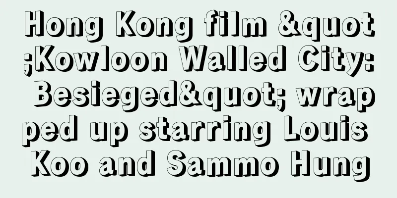 Hong Kong film "Kowloon Walled City: Besieged" wrapped up starring Louis Koo and Sammo Hung