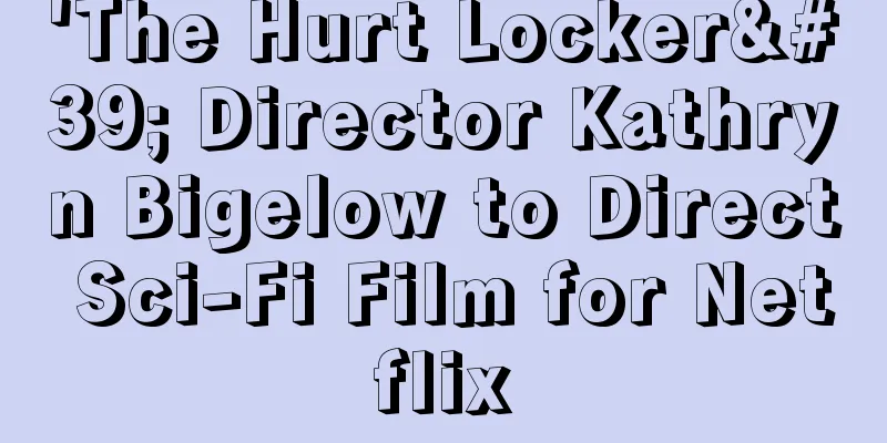 'The Hurt Locker' Director Kathryn Bigelow to Direct Sci-Fi Film for Netflix