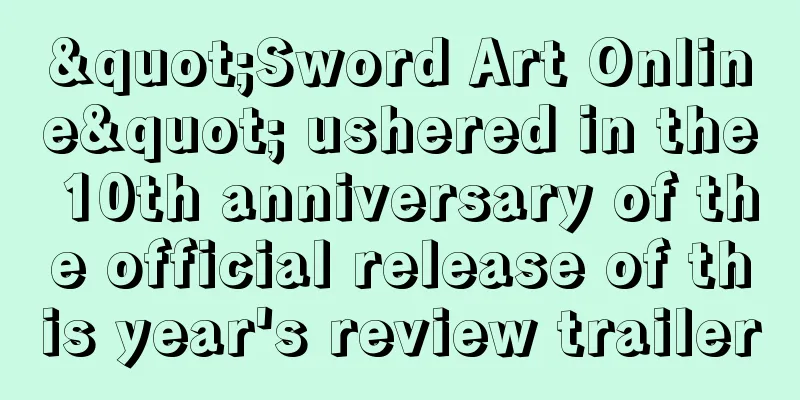 "Sword Art Online" ushered in the 10th anniversary of the official release of this year's review trailer