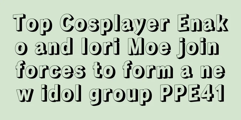 Top Cosplayer Enako and Iori Moe join forces to form a new idol group PPE41