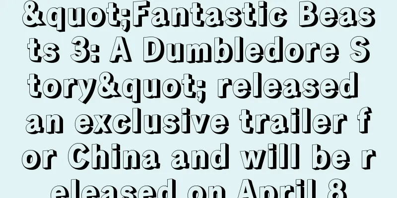 "Fantastic Beasts 3: A Dumbledore Story" released an exclusive trailer for China and will be released on April 8