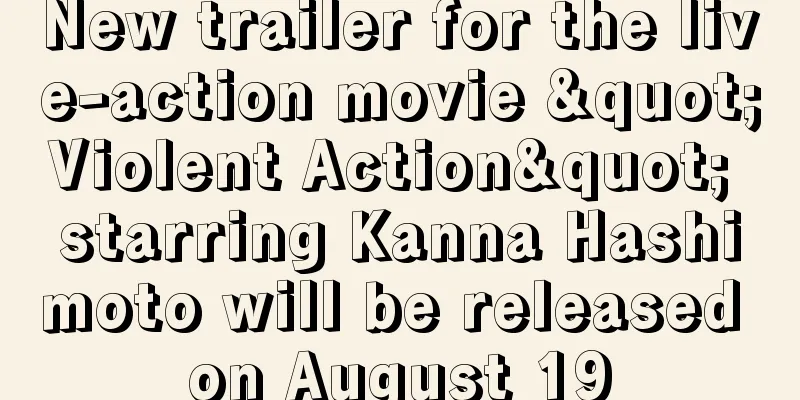 New trailer for the live-action movie "Violent Action" starring Kanna Hashimoto will be released on August 19