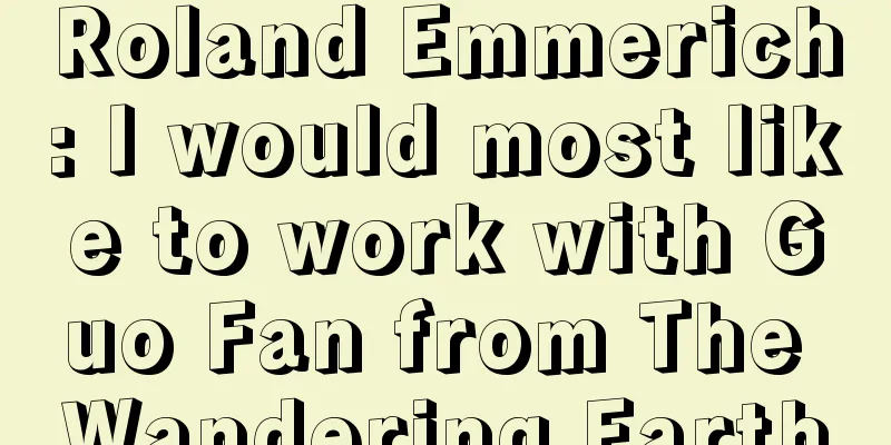 Roland Emmerich: I would most like to work with Guo Fan from The Wandering Earth