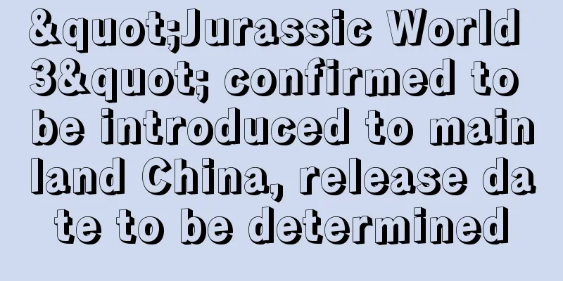 "Jurassic World 3" confirmed to be introduced to mainland China, release date to be determined