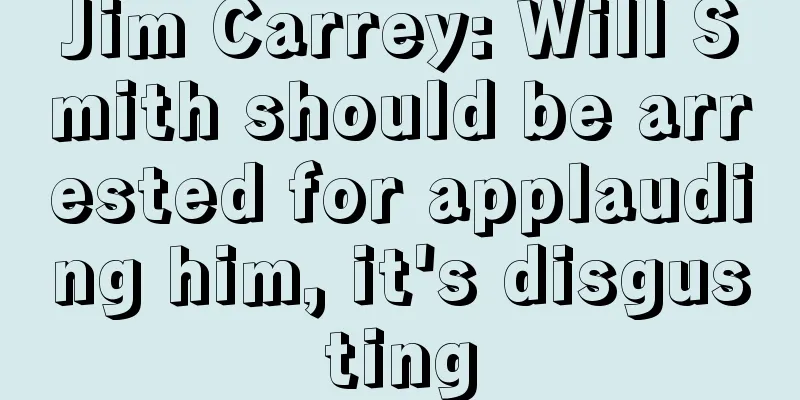 Jim Carrey: Will Smith should be arrested for applauding him, it's disgusting