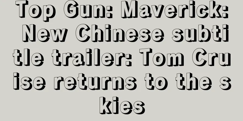 Top Gun: Maverick: New Chinese subtitle trailer: Tom Cruise returns to the skies