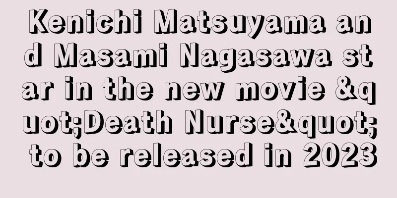 Kenichi Matsuyama and Masami Nagasawa star in the new movie "Death Nurse" to be released in 2023