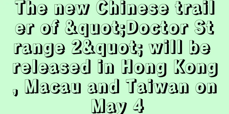 The new Chinese trailer of "Doctor Strange 2" will be released in Hong Kong, Macau and Taiwan on May 4