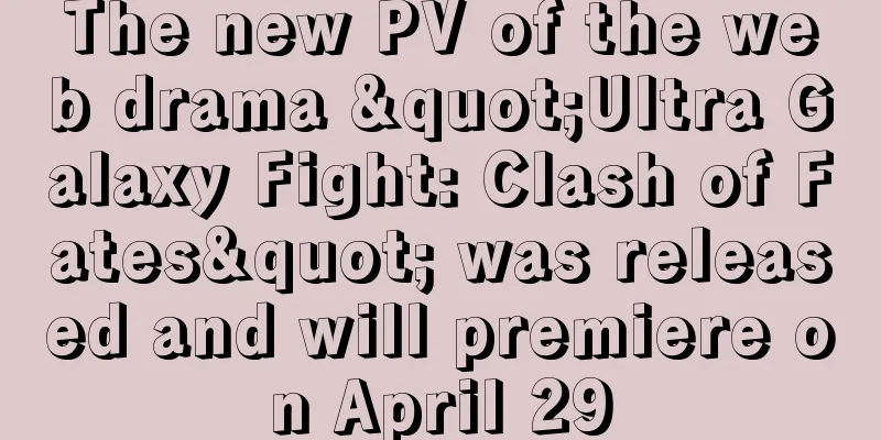 The new PV of the web drama "Ultra Galaxy Fight: Clash of Fates" was released and will premiere on April 29