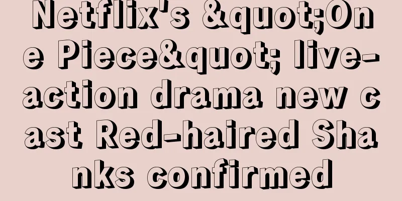 Netflix's "One Piece" live-action drama new cast Red-haired Shanks confirmed