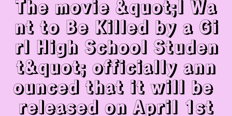 The movie "I Want to Be Killed by a Girl High School Student" officially announced that it will be released on April 1st