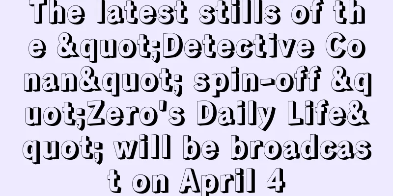 The latest stills of the "Detective Conan" spin-off "Zero's Daily Life" will be broadcast on April 4