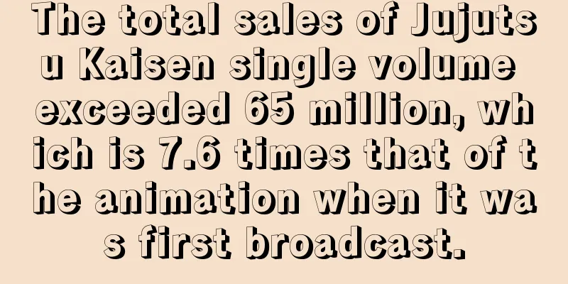 The total sales of Jujutsu Kaisen single volume exceeded 65 million, which is 7.6 times that of the animation when it was first broadcast.