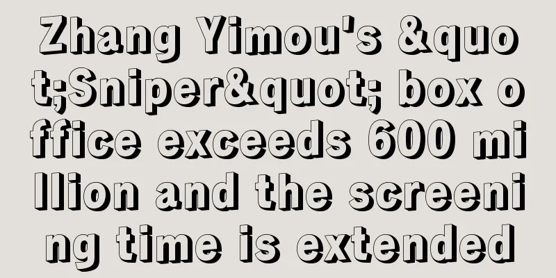 Zhang Yimou's "Sniper" box office exceeds 600 million and the screening time is extended