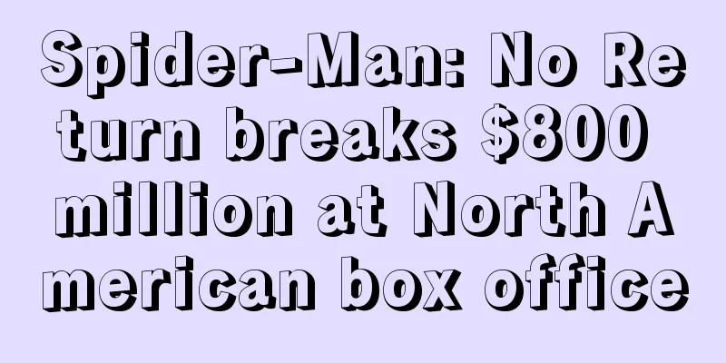 Spider-Man: No Return breaks $800 million at North American box office
