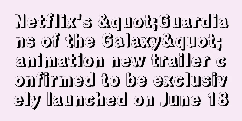 Netflix's "Guardians of the Galaxy" animation new trailer confirmed to be exclusively launched on June 18