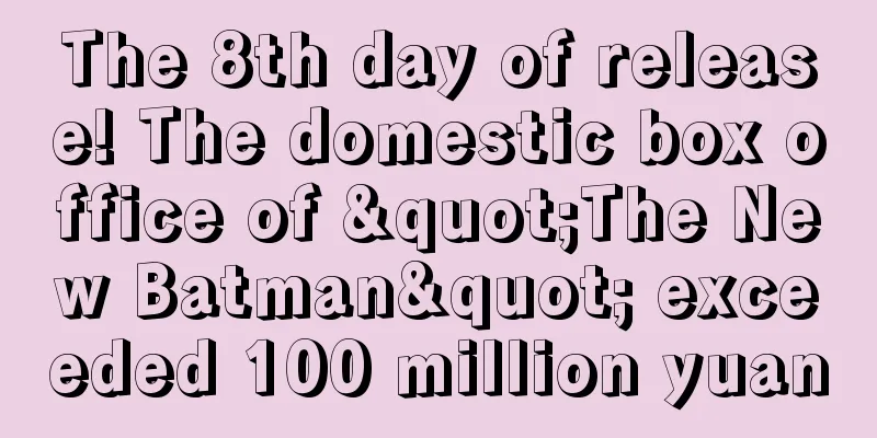 The 8th day of release! The domestic box office of "The New Batman" exceeded 100 million yuan