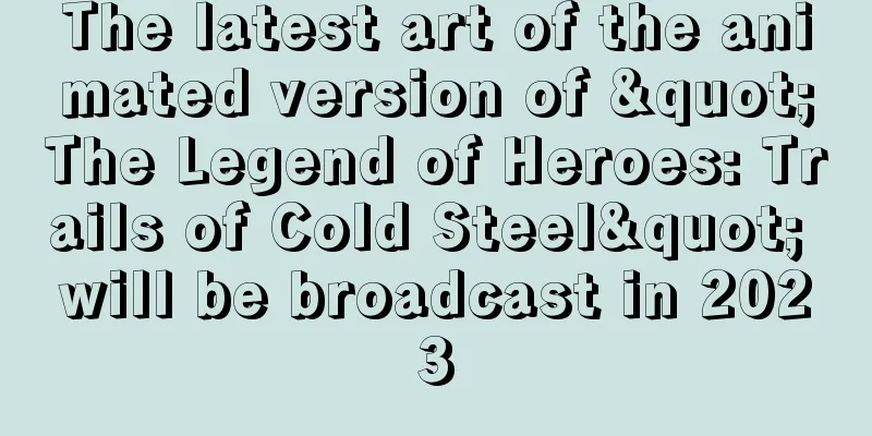 The latest art of the animated version of "The Legend of Heroes: Trails of Cold Steel" will be broadcast in 2023
