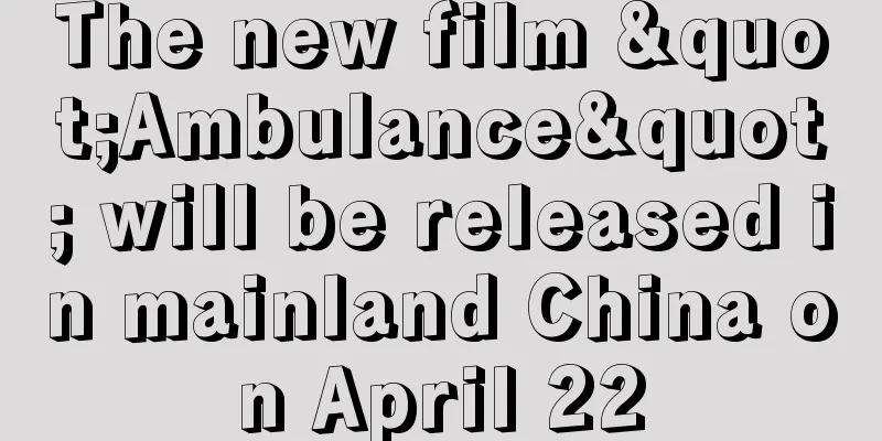 The new film "Ambulance" will be released in mainland China on April 22