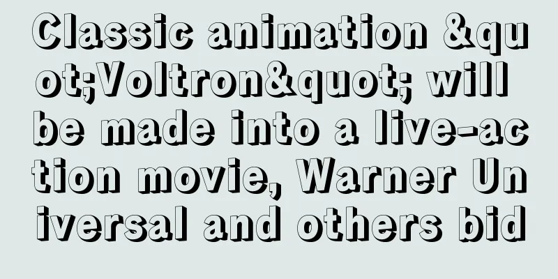 Classic animation "Voltron" will be made into a live-action movie, Warner Universal and others bid