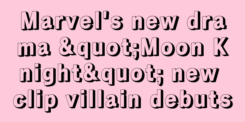 Marvel's new drama "Moon Knight" new clip villain debuts