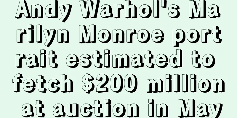 Andy Warhol's Marilyn Monroe portrait estimated to fetch $200 million at auction in May